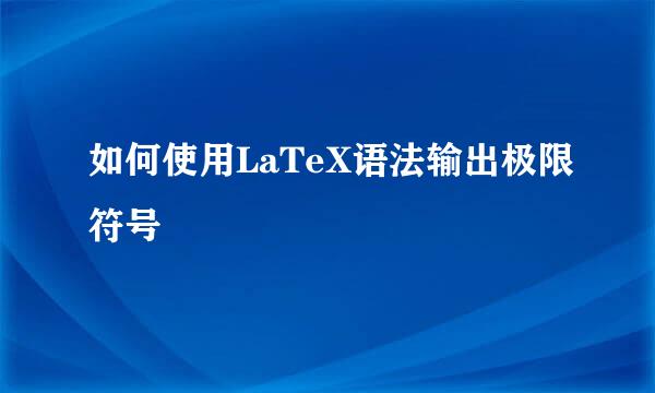 如何使用LaTeX语法输出极限符号