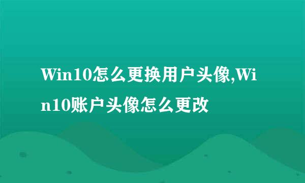 Win10怎么更换用户头像,Win10账户头像怎么更改