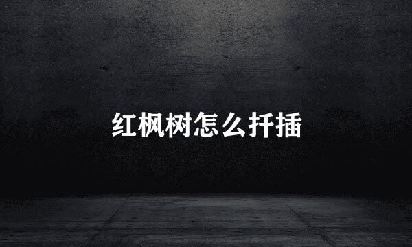 红枫树怎么扦插