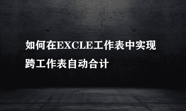 如何在EXCLE工作表中实现跨工作表自动合计