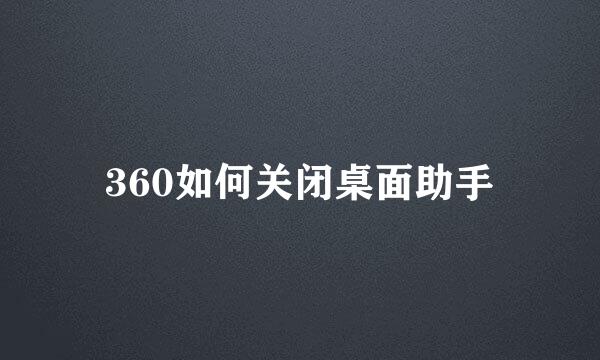 360如何关闭桌面助手