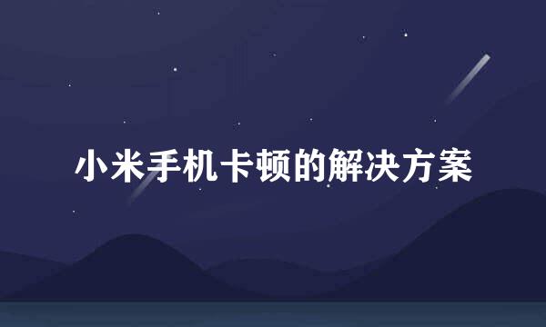 小米手机卡顿的解决方案