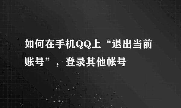 如何在手机QQ上“退出当前账号”，登录其他帐号