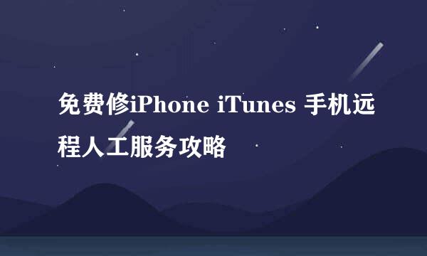 免费修iPhone iTunes 手机远程人工服务攻略