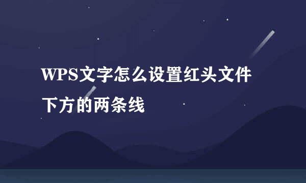 WPS文字怎么设置红头文件下方的两条线