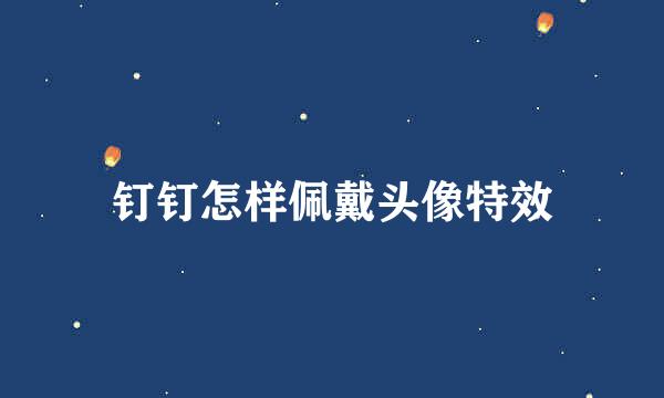 钉钉怎样佩戴头像特效