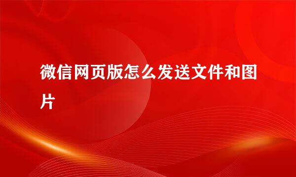 微信网页版怎么发送文件和图片