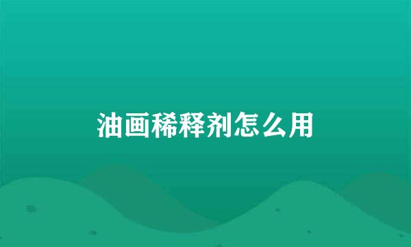 油画稀释剂怎么用