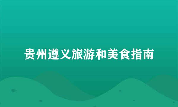 贵州遵义旅游和美食指南