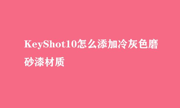 KeyShot10怎么添加冷灰色磨砂漆材质