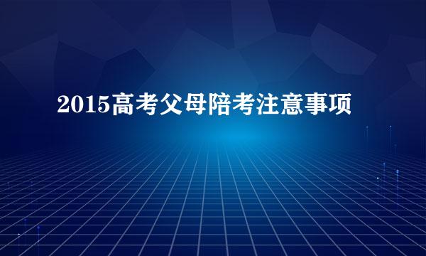2015高考父母陪考注意事项