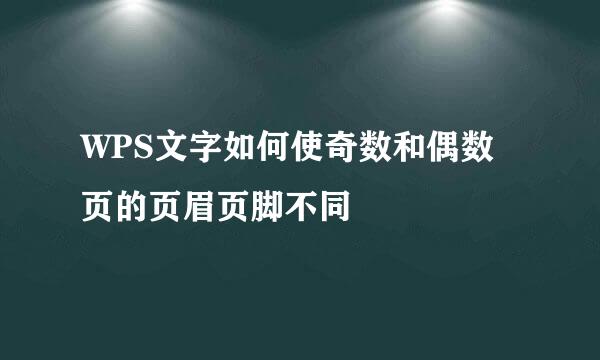 WPS文字如何使奇数和偶数页的页眉页脚不同