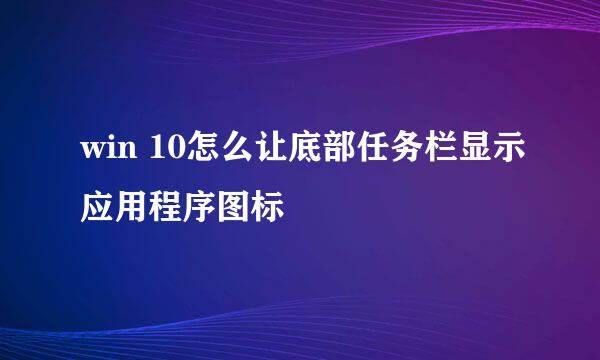 win 10怎么让底部任务栏显示应用程序图标