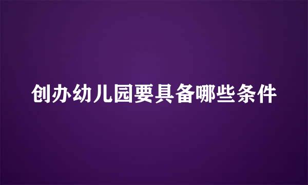创办幼儿园要具备哪些条件