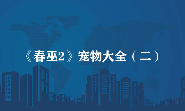《春巫2》宠物大全（二）