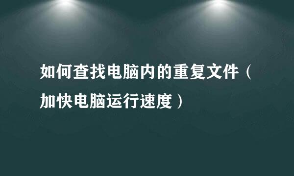如何查找电脑内的重复文件（加快电脑运行速度）