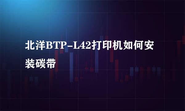 北洋BTP-L42打印机如何安装碳带