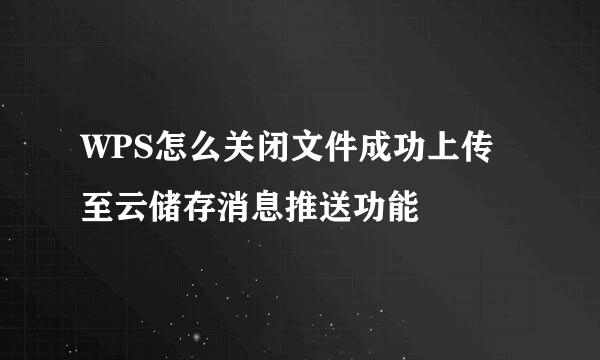 WPS怎么关闭文件成功上传至云储存消息推送功能