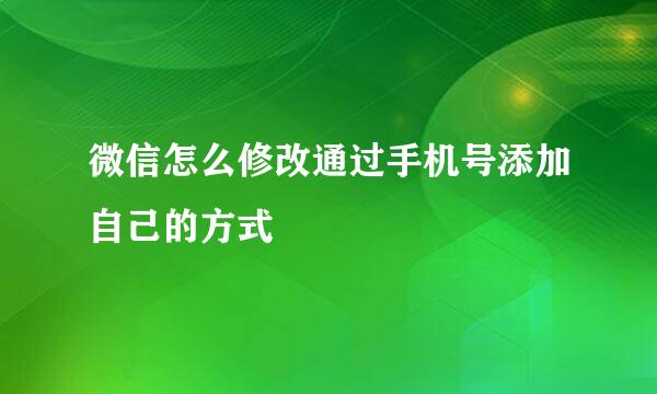 微信怎么修改通过手机号添加自己的方式