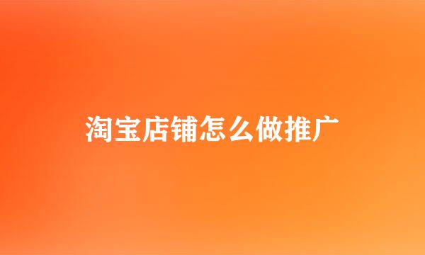 淘宝店铺怎么做推广