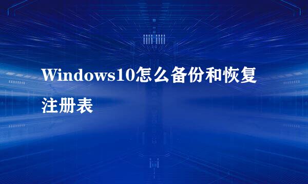 Windows10怎么备份和恢复注册表