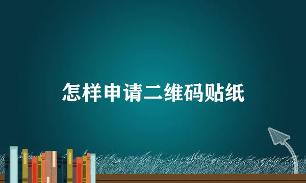 怎样申请二维码贴纸