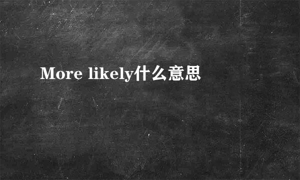 More likely什么意思