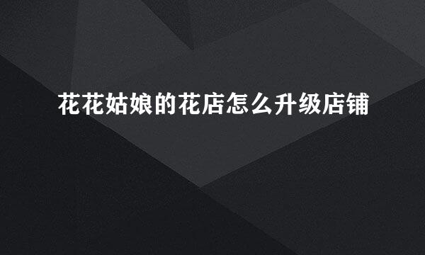 花花姑娘的花店怎么升级店铺