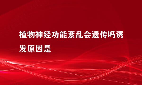 植物神经功能紊乱会遗传吗诱发原因是