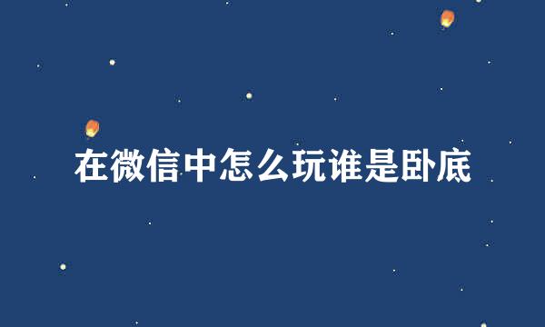 在微信中怎么玩谁是卧底