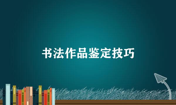 书法作品鉴定技巧
