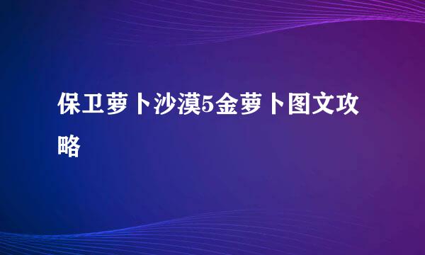保卫萝卜沙漠5金萝卜图文攻略