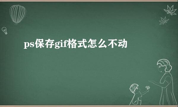 ps保存gif格式怎么不动