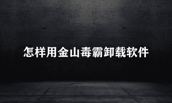 怎样用金山毒霸卸载软件