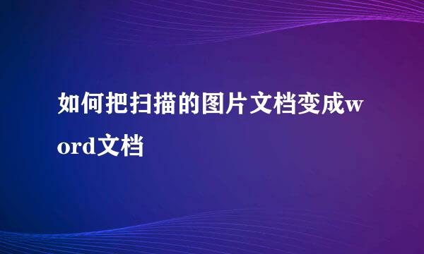 如何把扫描的图片文档变成word文档