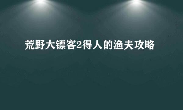 荒野大镖客2得人的渔夫攻略