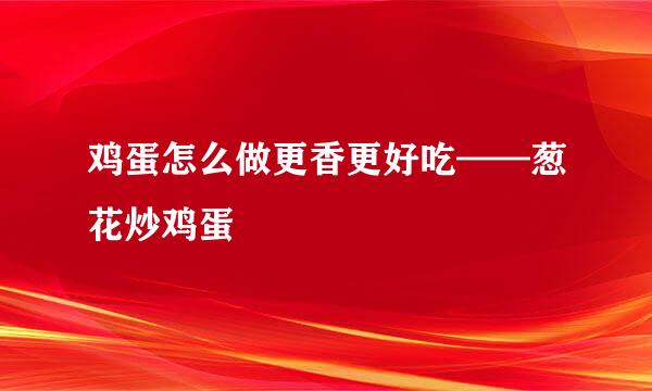 鸡蛋怎么做更香更好吃——葱花炒鸡蛋