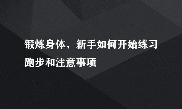 锻炼身体，新手如何开始练习跑步和注意事项