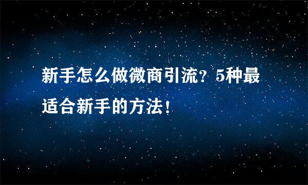 新手怎么做微商引流？5种最适合新手的方法！