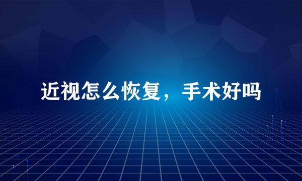 近视怎么恢复，手术好吗