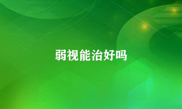 弱视能治好吗