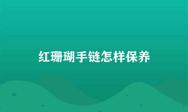 红珊瑚手链怎样保养