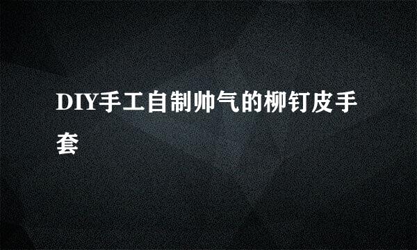 DIY手工自制帅气的柳钉皮手套