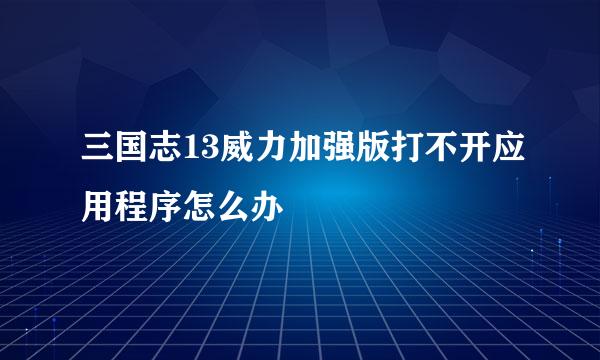 三国志13威力加强版打不开应用程序怎么办