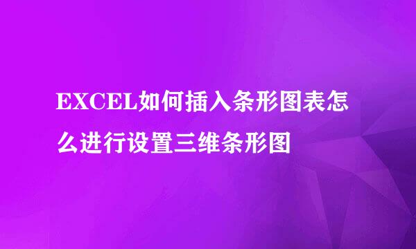 EXCEL如何插入条形图表怎么进行设置三维条形图