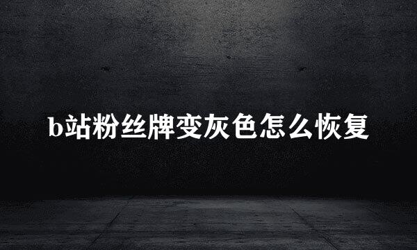 b站粉丝牌变灰色怎么恢复