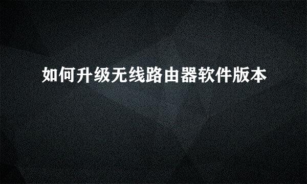 如何升级无线路由器软件版本