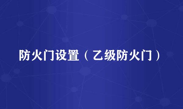 防火门设置（乙级防火门）