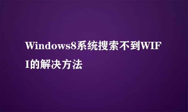 Windows8系统搜索不到WIFI的解决方法