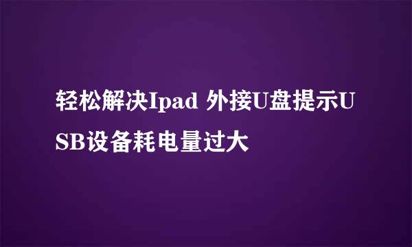 轻松解决Ipad 外接U盘提示USB设备耗电量过大